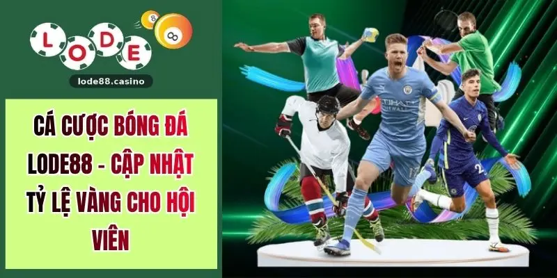 Cá Cược Bóng Đá LODE88 - Cập Nhật Tỷ Lệ Vàng Cho Hội Viên