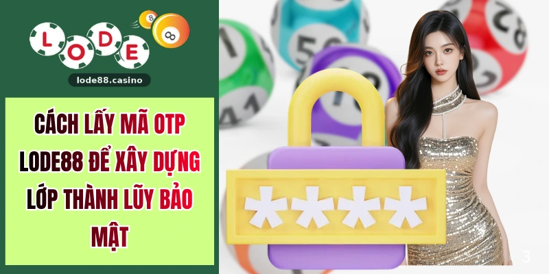 Cách Lấy Mã OTP LODE88 Để Xây Dựng Lớp Thành Lũy Bảo Mật