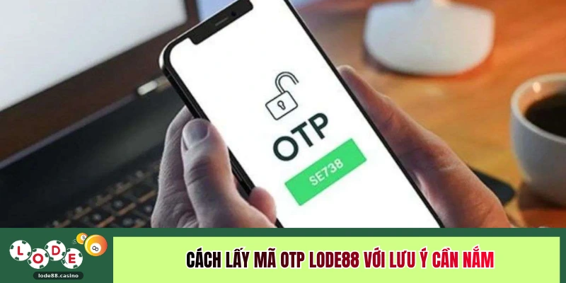 Cách lấy mã OTP LODE88 với lưu ý cần nắm