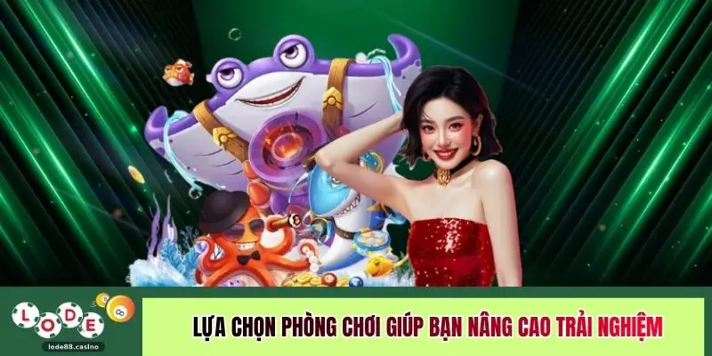 Lựa chọn phòng chơi giúp bạn nâng cao trải nghiệm
