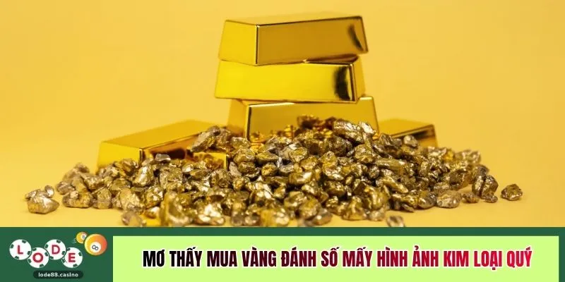 Mơ thấy mua vàng đánh số mấy hình ảnh kim loại quý 