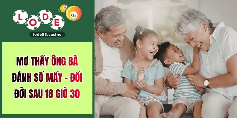 Mơ Thấy Ông Bà Đánh Số Mấy - Đổi Đời Sau 18 Giờ 30